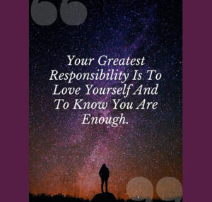 Self Love - Your responsibility is to love yourself.